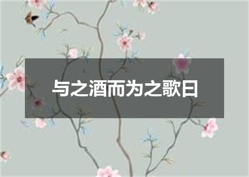 与之酒而为之歌曰