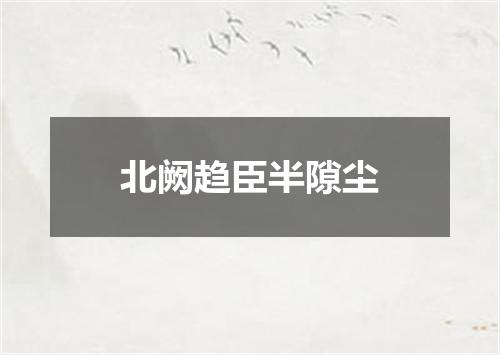 北阙趋臣半隙尘