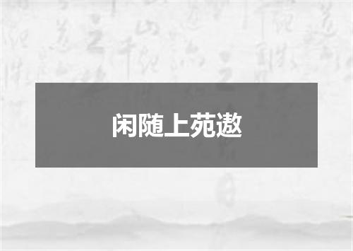 闲随上苑遨