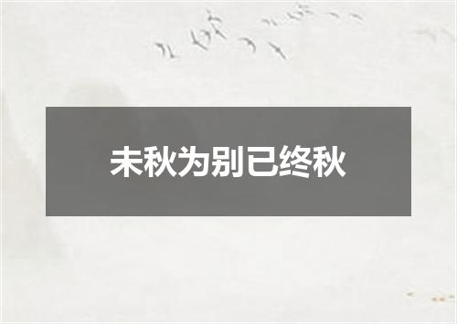 未秋为别已终秋