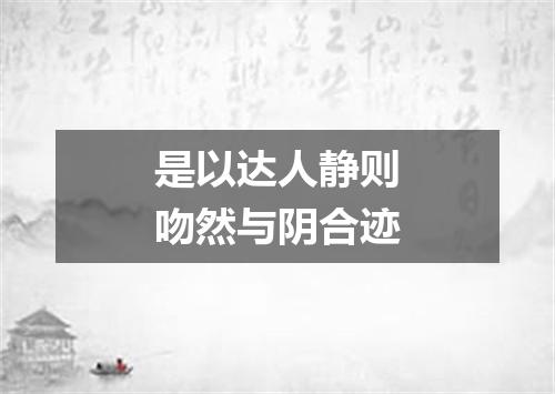 是以达人静则吻然与阴合迹