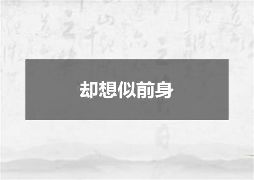 却想似前身