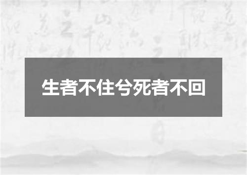 生者不住兮死者不回