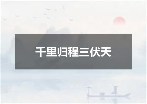 千里归程三伏天