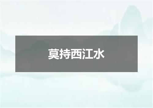 莫持西江水