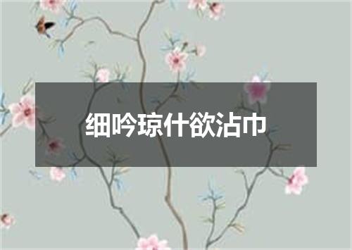 细吟琼什欲沾巾