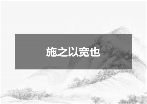 施之以宽也