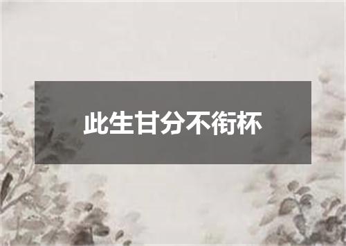 此生甘分不衔杯
