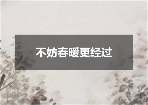不妨春暖更经过