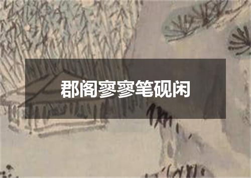郡阁寥寥笔砚闲