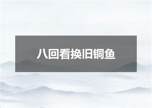 八回看换旧铜鱼