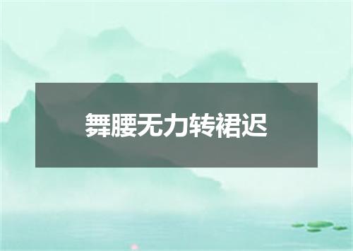 舞腰无力转裙迟