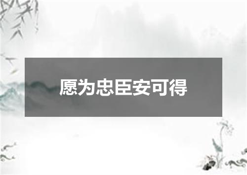 愿为忠臣安可得
