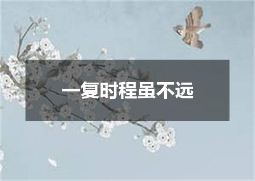 一复时程虽不远