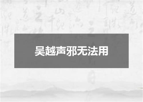 吴越声邪无法用