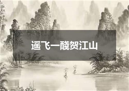 遥飞一醆贺江山