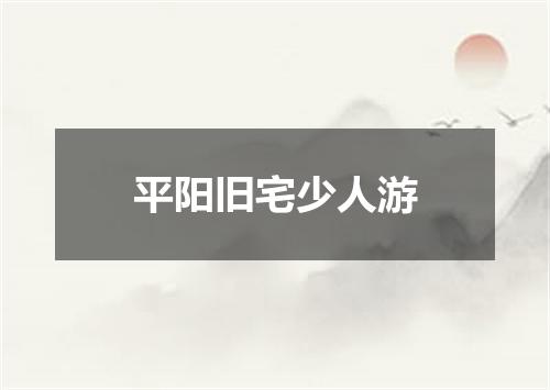 平阳旧宅少人游