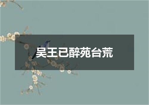 吴王已醉苑台荒