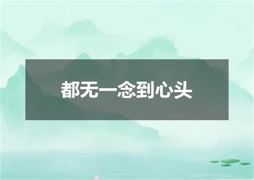 都无一念到心头