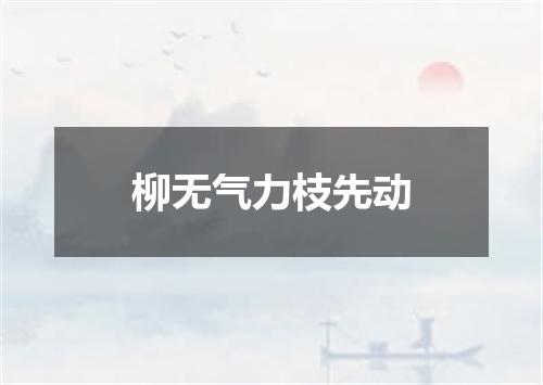 柳无气力枝先动