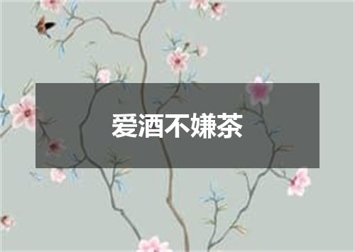 爱酒不嫌茶