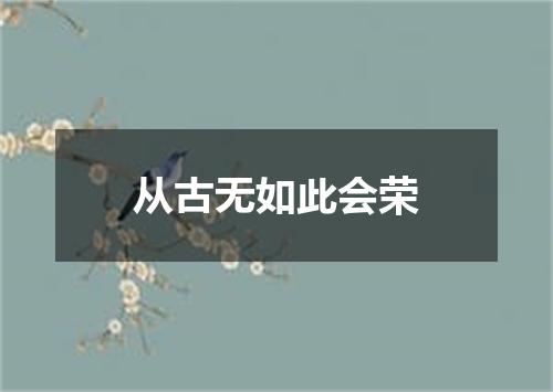 从古无如此会荣