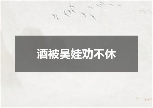 酒被吴娃劝不休