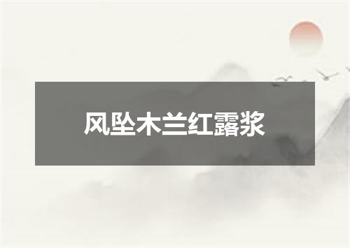风坠木兰红露浆