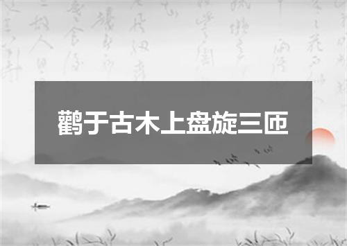 鹳于古木上盘旋三匝