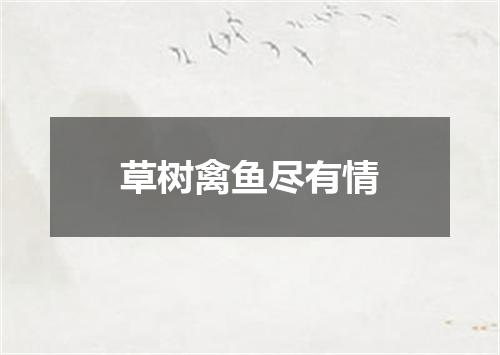 草树禽鱼尽有情