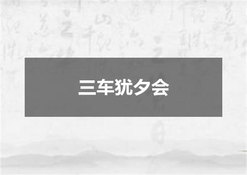 三车犹夕会