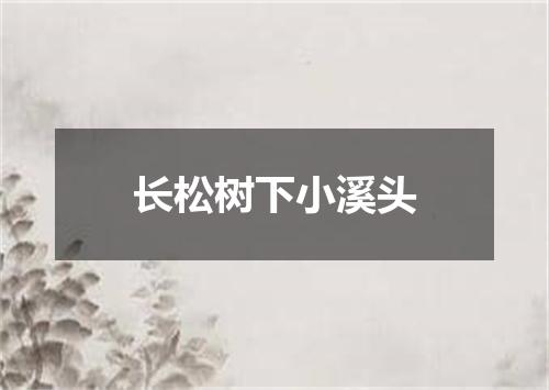 长松树下小溪头