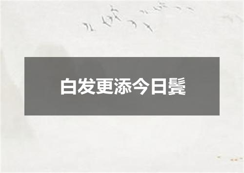 白发更添今日鬓