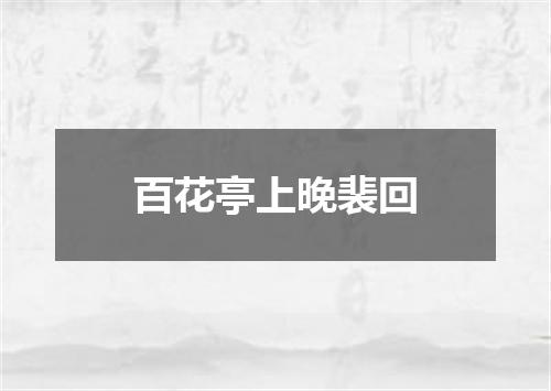 百花亭上晚裴回