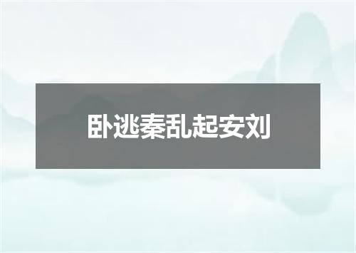 卧逃秦乱起安刘