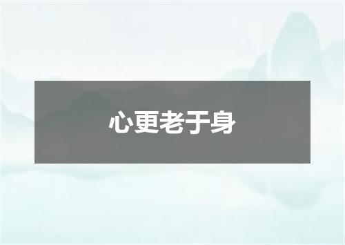 心更老于身