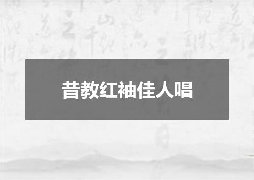 昔教红袖佳人唱