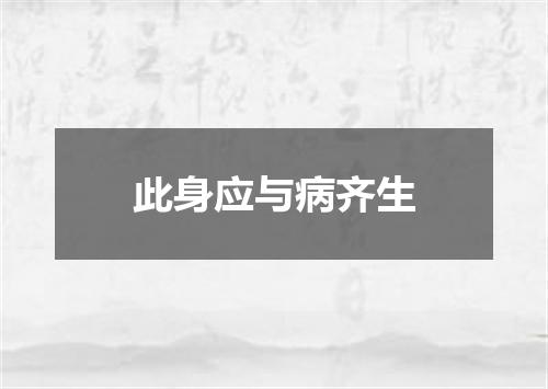 此身应与病齐生