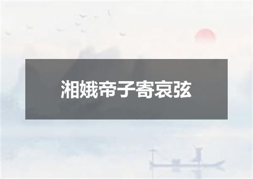 湘娥帝子寄哀弦