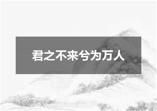 君之不来兮为万人