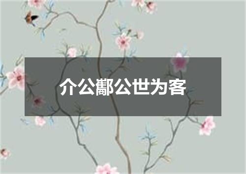 介公酅公世为客
