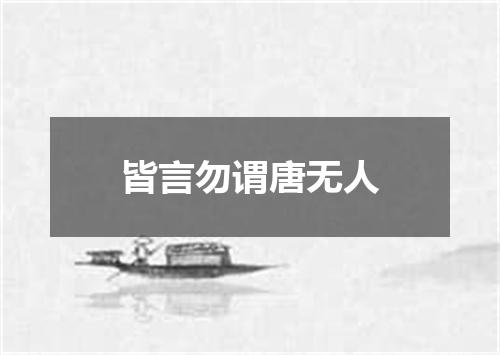 皆言勿谓唐无人
