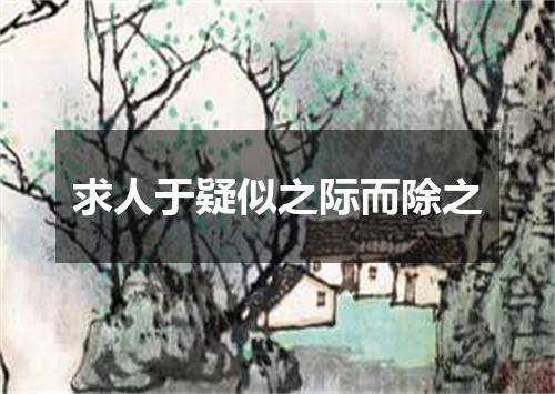 求人于疑似之际而除之