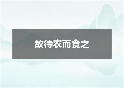 故待农而食之