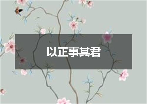 以正事其君