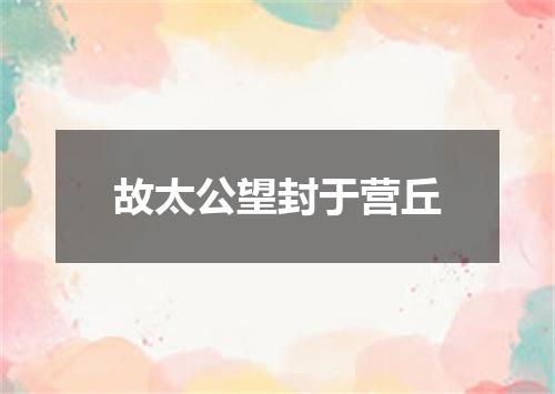 故太公望封于营丘