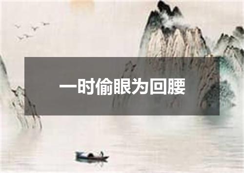 一时偷眼为回腰