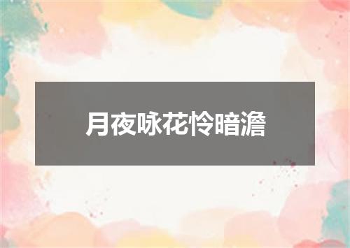 月夜咏花怜暗澹