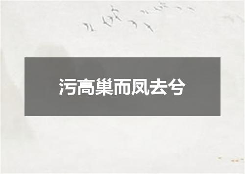 污高巢而凤去兮