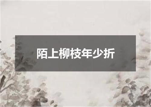 陌上柳枝年少折